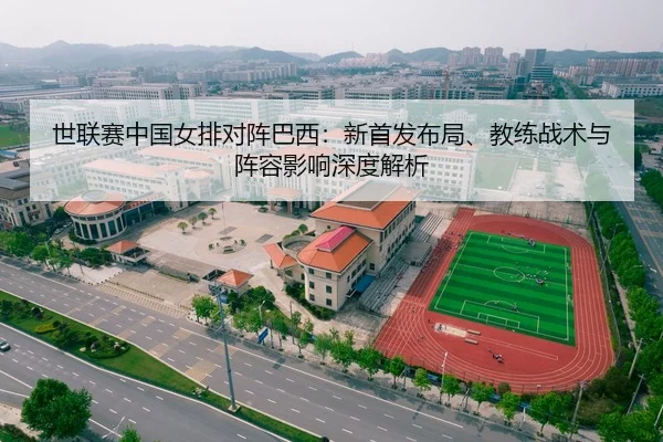 世联赛中国女排对阵巴西：新首发布局、教练战术与阵容影响深度解析